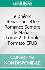 Le phénix : Renaissance , une romance sombre de mafia - Tome - 2. E-book. Formato EPUB ebook