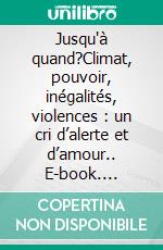 Jusqu'à quand?Climat, pouvoir, inégalités, violences :  un cri d’alerte et d’amour.. E-book. Formato EPUB ebook