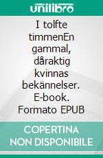 I tolfte timmenEn gammal, dåraktig kvinnas bekännelser. E-book. Formato EPUB ebook