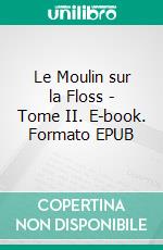 Le Moulin sur la Floss - Tome II. E-book. Formato EPUB ebook