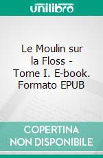 Le Moulin sur la Floss - Tome I. E-book. Formato EPUB ebook