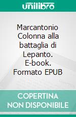 Marcantonio Colonna alla battaglia di Lepanto. E-book. Formato EPUB ebook