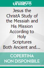 Jesus the ChristA Study of the Messiah and His Mission According to Holy Scriptures Both Ancient and Modern. E-book. Formato EPUB ebook