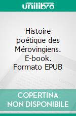 Histoire poétique des Mérovingiens. E-book. Formato EPUB ebook