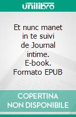 Et nunc manet in te suivi de Journal intime. E-book. Formato EPUB ebook