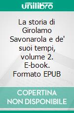 La storia di Girolamo Savonarola e de' suoi tempi, volume 2. E-book. Formato EPUB ebook