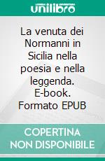 La venuta dei Normanni in Sicilia nella poesia e nella leggenda. E-book. Formato EPUB ebook