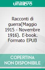 Racconti di guerra(Maggio 1915 - Novembre 1916). E-book. Formato EPUB ebook