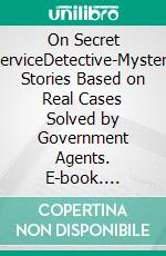 On Secret ServiceDetective-Mystery Stories Based on Real Cases Solved by Government Agents. E-book. Formato EPUB ebook