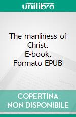 The manliness of Christ. E-book. Formato EPUB ebook