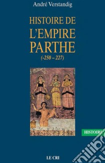 Histoire de l’empire parthe (-250 - 227)À la découverte d'une civilisation méconnue. E-book. Formato EPUB ebook di André Verstandig