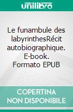 Le funambule des labyrinthesRécit autobiographique. E-book. Formato EPUB ebook di Jean-Paul Deller