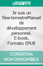 Je suis un flexi-terrestreManuel de développement personnel. E-book. Formato EPUB