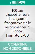 100 ans d&apos;erreurs de la gauche françaiseVa-t-elle recommencer ?. E-book. Formato EPUB ebook