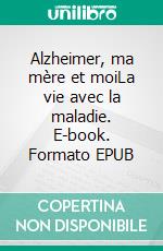 Alzheimer, ma mère et moiLa vie avec la maladie. E-book. Formato EPUB ebook