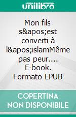 Mon fils s&apos;est converti à l&apos;islamMême pas peur.... E-book. Formato EPUB ebook