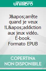 J&apos;arrête quand je veux !L&apos;addiction aux jeux vidéo. E-book. Formato EPUB ebook