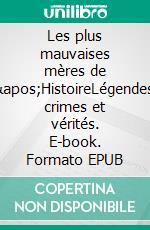 Les plus mauvaises mères de l&apos;HistoireLégendes, crimes et vérités. E-book. Formato EPUB ebook