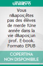 Vous n&apos;êtes pas des élèves de merde !Une année dans la vie d&apos;un prof. E-book. Formato EPUB ebook