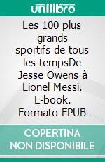 Les 100 plus grands sportifs de tous les tempsDe Jesse Owens à Lionel Messi. E-book. Formato EPUB ebook