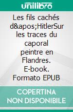 Les fils cachés d&apos;HitlerSur les traces du caporal peintre en Flandres. E-book. Formato EPUB ebook