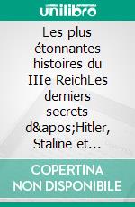 Les plus étonnantes histoires du IIIe ReichLes derniers secrets d&apos;Hitler, Staline et Mussolini. E-book. Formato EPUB ebook