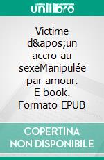 Victime d&apos;un accro au sexeManipulée par amour. E-book. Formato EPUB ebook