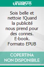 Sois belle et nettoie !Quand la publicité nous prend pour des connes. E-book. Formato EPUB ebook