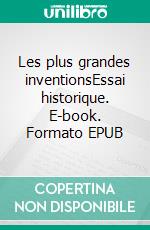 Les plus grandes inventionsEssai historique. E-book. Formato EPUB ebook