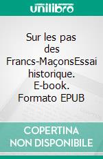 Sur les pas des Francs-MaçonsEssai historique. E-book. Formato EPUB ebook