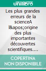 Les plus grandes erreurs de la scienceA l&apos;origine des plus importantes découvertes scientifiques. E-book. Formato EPUB ebook