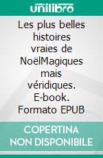 Les plus belles histoires vraies de NoëlMagiques mais véridiques. E-book. Formato EPUB ebook