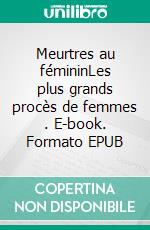 Meurtres au fémininLes plus grands procès de femmes . E-book. Formato EPUB ebook