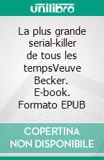 La plus grande serial-killer de tous les tempsVeuve Becker. E-book. Formato EPUB ebook