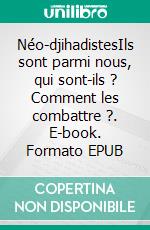 Néo-djihadistesIls sont parmi nous, qui sont-ils ? Comment les combattre ?. E-book. Formato EPUB ebook