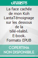 La face cachée de mon Koh LantaTémoignage sur les dessous de la télé-réalité. E-book. Formato EPUB ebook di Ella Gbezan