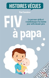 FIV à papaLe parcours drôle et rocambolesque d'un homme pour enfin devenir père. E-book. Formato EPUB ebook di Paul Canuhèse