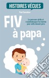 FIV à papaLe parcours drôle et rocambolesque d&apos;un homme pour enfin devenir père. E-book. Formato EPUB ebook