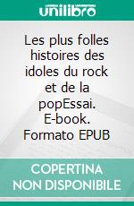 Les plus folles histoires des idoles du rock et de la popEssai. E-book. Formato EPUB