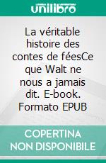 La véritable histoire des contes de féesCe que Walt ne nous a jamais dit. E-book. Formato EPUB