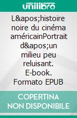 L&apos;histoire noire du cinéma américainPortrait d&apos;un milieu peu reluisant. E-book. Formato EPUB ebook