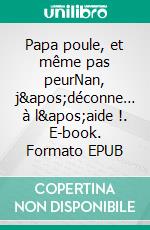 Papa poule, et même pas peurNan, j'déconne… à l'aide !. E-book. Formato EPUB ebook di Sébastien Thomas