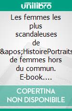 Les femmes les plus scandaleuses de l&apos;HistoirePortraits de femmes hors du commun. E-book. Formato EPUB ebook