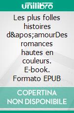 Les plus folles histoires d&apos;amourDes romances hautes en couleurs. E-book. Formato EPUB ebook