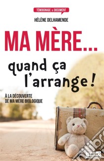 Ma mère... quand ça l'arrange !À la découverte de ma mère biologique. E-book. Formato EPUB ebook di Hélène Delhamende