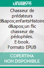 Chasseur de prédateurs d'enfantsHistoire d'un flic chasseur de pédophiles. E-book. Formato EPUB ebook di Peter de Waele