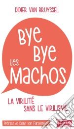 Bye bye les machosLa virilité sans le virilisme. E-book. Formato EPUB ebook