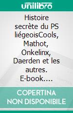 Histoire secrète du PS liégeoisCools, Mathot, Onkelinx, Daerden et les autres. E-book. Formato EPUB ebook