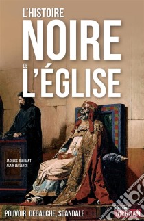 L'Histoire noire de l'ÉglisePouvoir, débauche, scandale. E-book. Formato EPUB ebook di Alain Leclercq