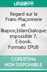 Regard sur la Franc-Maçonnerie et l'IslamDialogue impossible ?. E-book. Formato EPUB ebook di Philippe Liénard